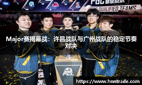 Major赛揭幕战：许昌战队与广州战队的稳定节奏对决