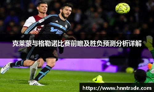 克莱蒙与格勒诺比赛前瞻及胜负预测分析详解
