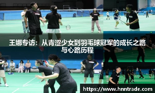 王娜专访：从青涩少女到羽毛球冠军的成长之路与心路历程