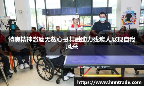 特奥精神激励无数心灵共融助力残疾人展现自我风采