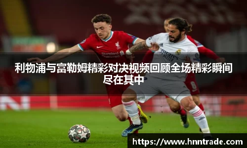 利物浦与富勒姆精彩对决视频回顾全场精彩瞬间尽在其中