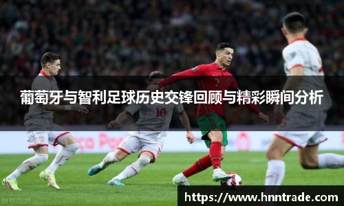 葡萄牙与智利足球历史交锋回顾与精彩瞬间分析